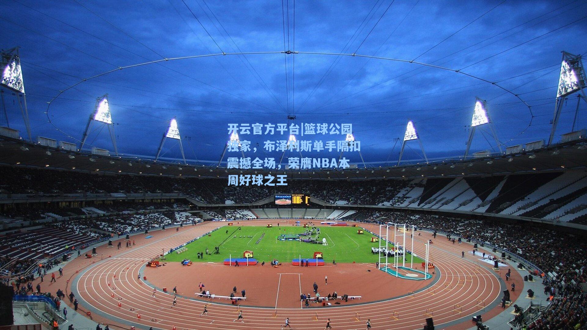 开云官方平台|篮球公园独家，布泽利斯单手隔扣震撼全场，荣膺NBA本周好球之王