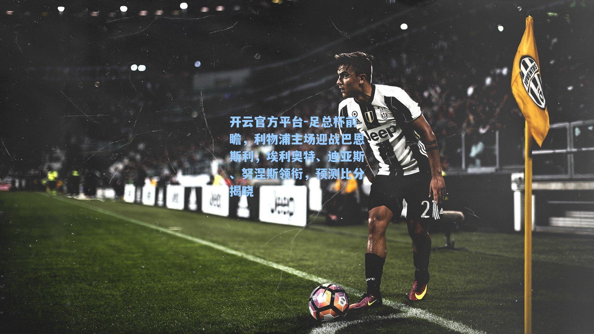 足总杯前瞻，利物浦主场迎战巴恩斯利，埃利奥特、迪亚斯、努涅斯领衔，预测比分揭晓