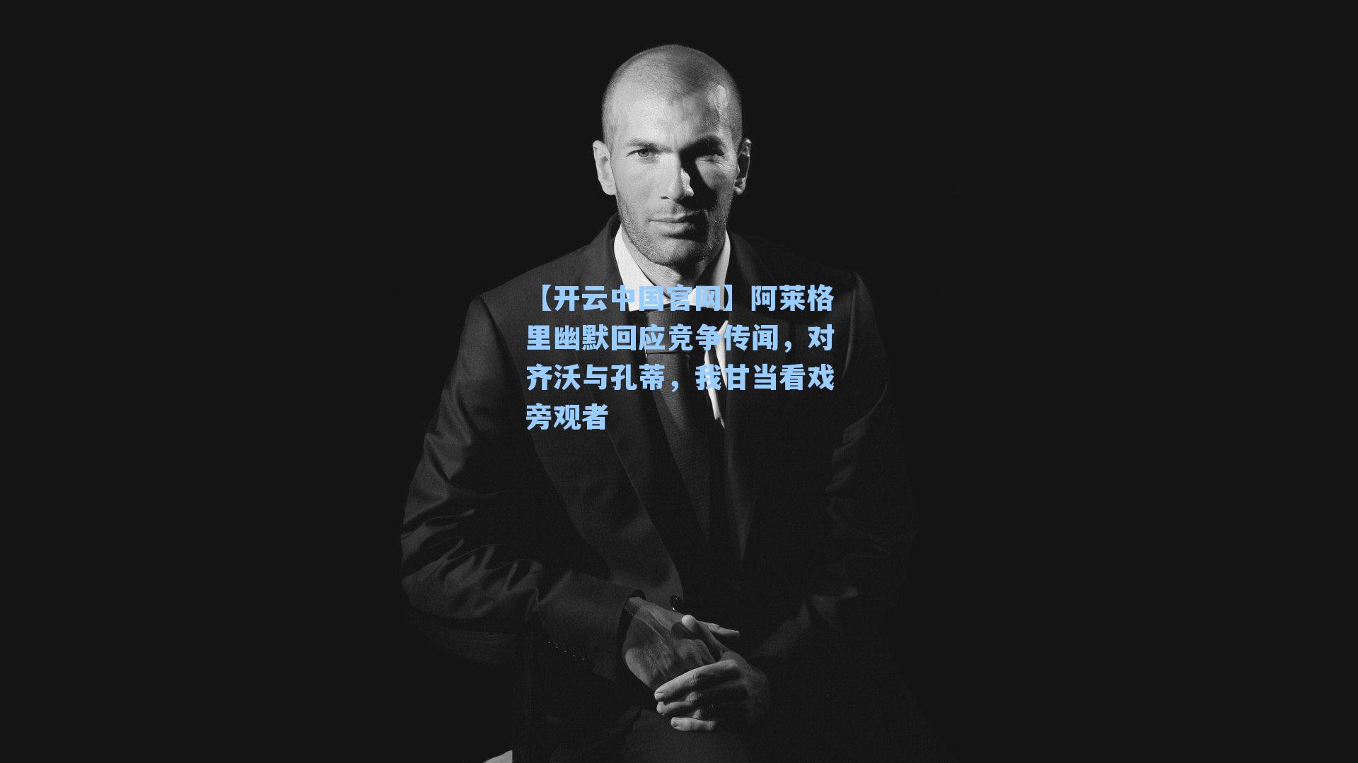 【开云中国官网】阿莱格里幽默回应竞争传闻，对齐沃与孔蒂，我甘当看戏旁观者