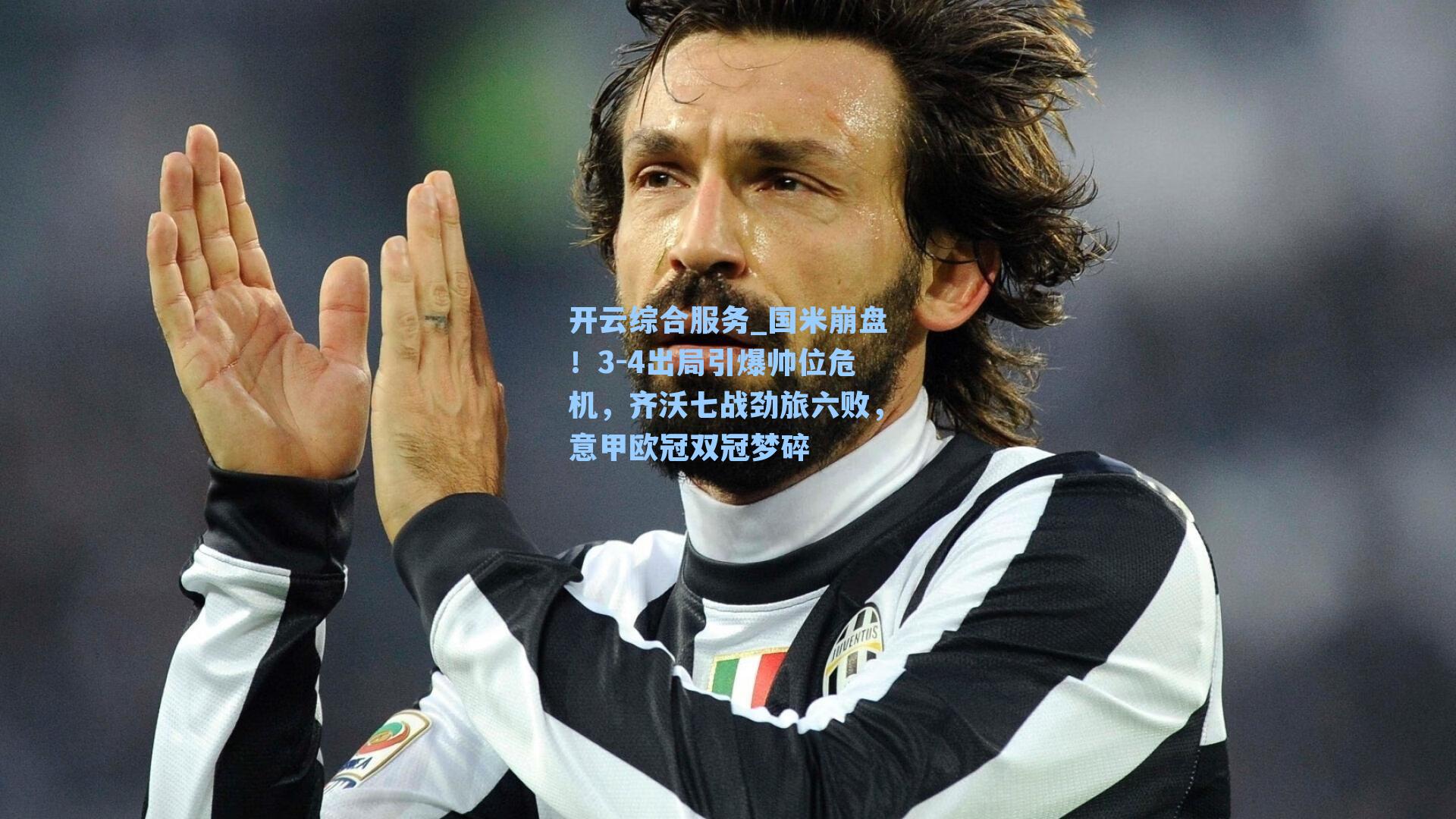 开云综合服务_国米崩盘！3-4出局引爆帅位危机，齐沃七战劲旅六败，意甲欧冠双冠梦碎