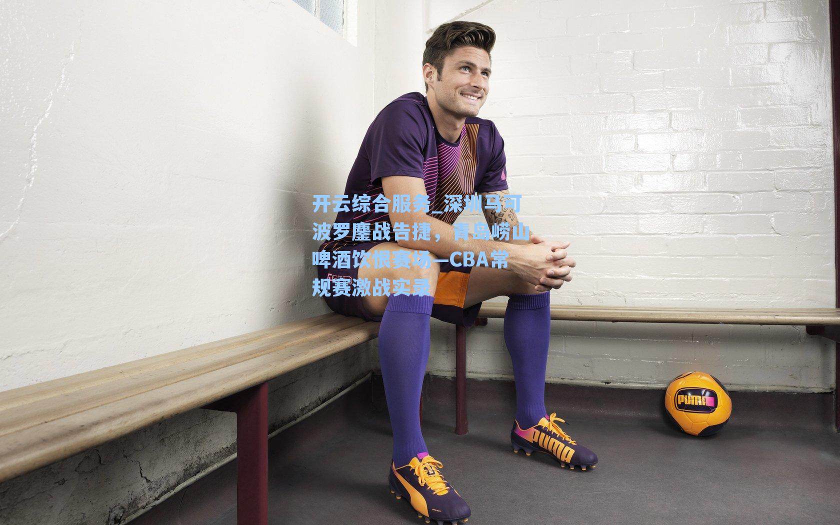 开云综合服务_深圳马可波罗鏖战告捷，青岛崂山啤酒饮恨赛场—CBA常规赛激战实录