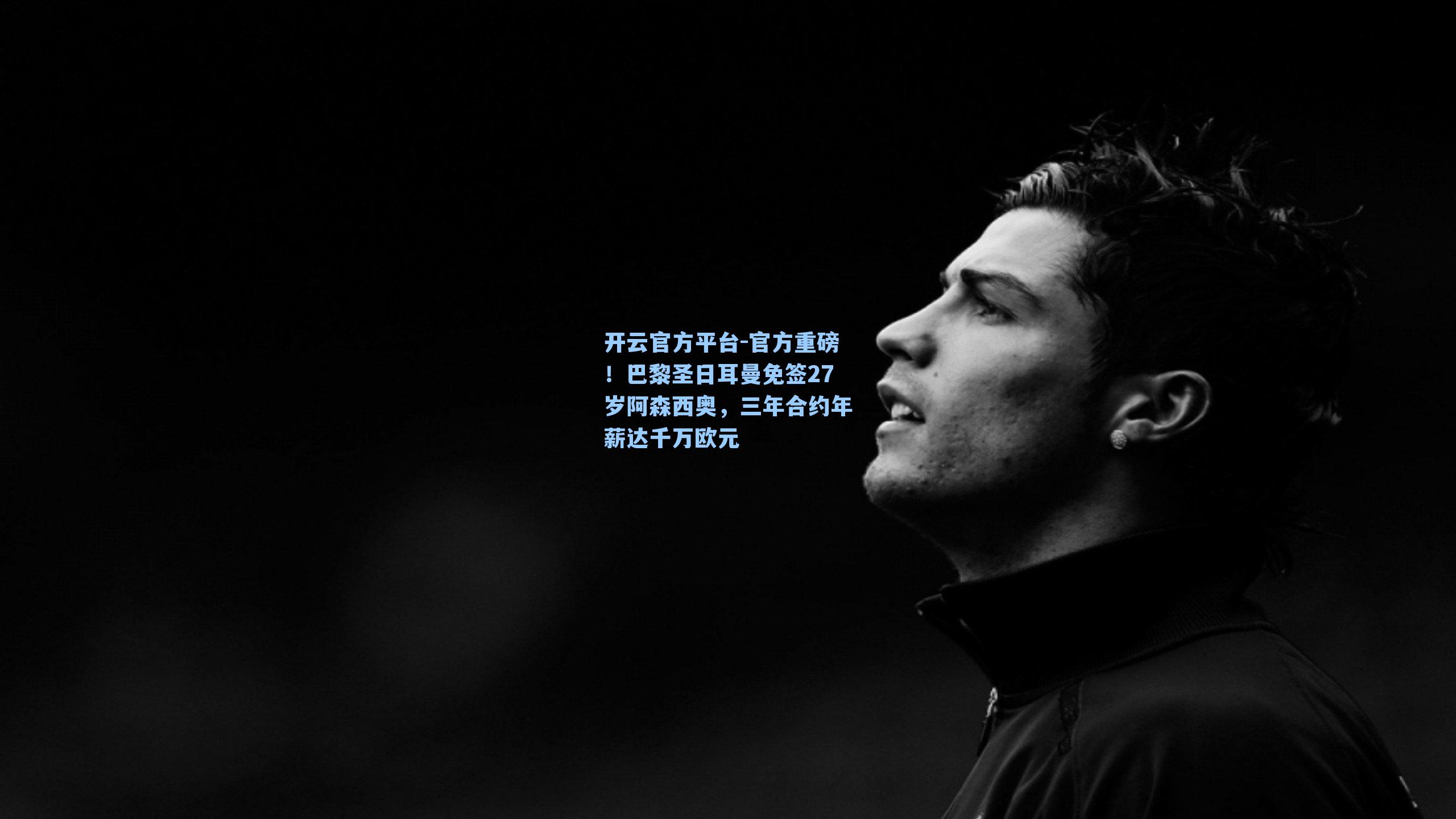 开云官方平台-官方重磅！巴黎圣日耳曼免签27岁阿森西奥，三年合约年薪达千万欧元