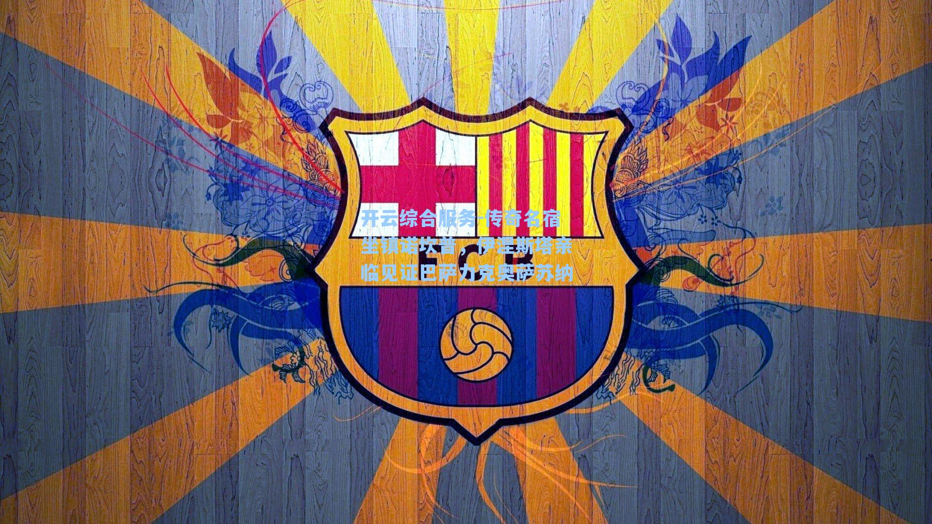 传奇名宿坐镇诺坎普,伊涅斯塔亲临见证巴萨力克奥萨苏纳