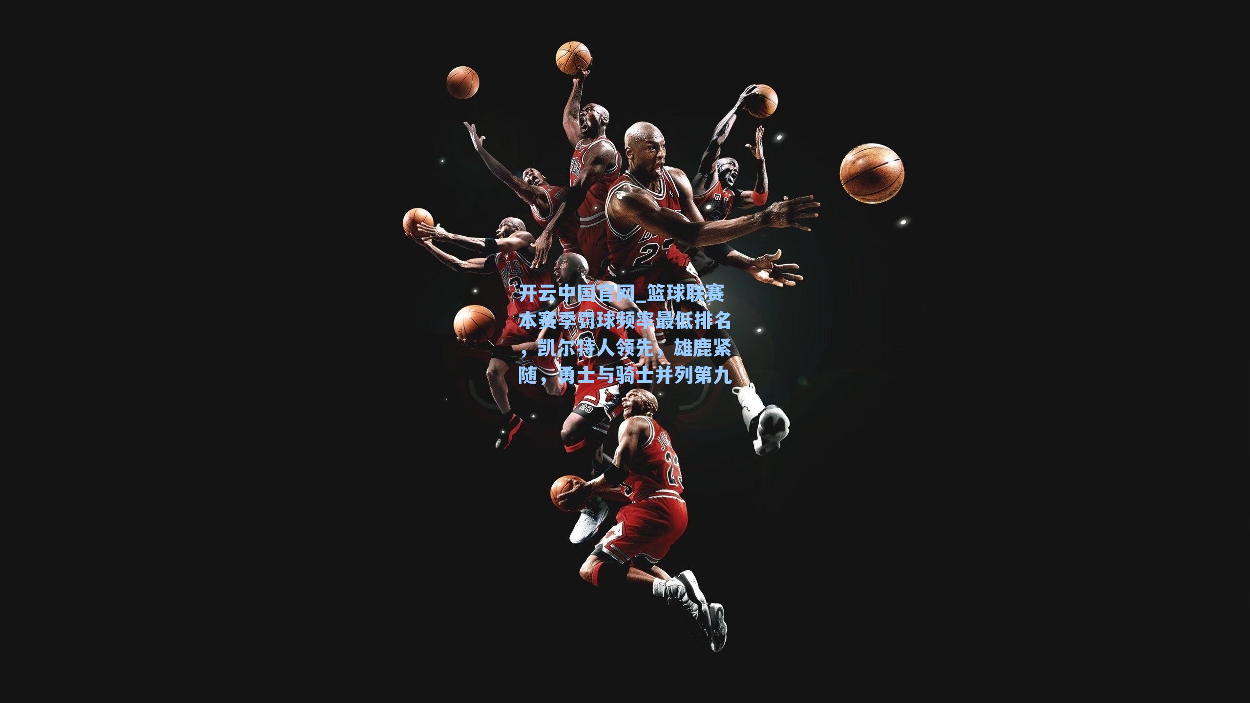 开云中国官网_篮球联赛本赛季罚球频率最低排名，凯尔特人领先，雄鹿紧随，勇士与骑士并列第九