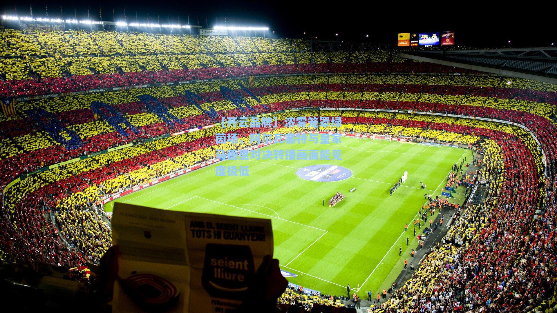 【开云品牌】浓雾笼罩绿茵场，阿尔瓦塞特与皇家马德里对决转播画面能见度极低