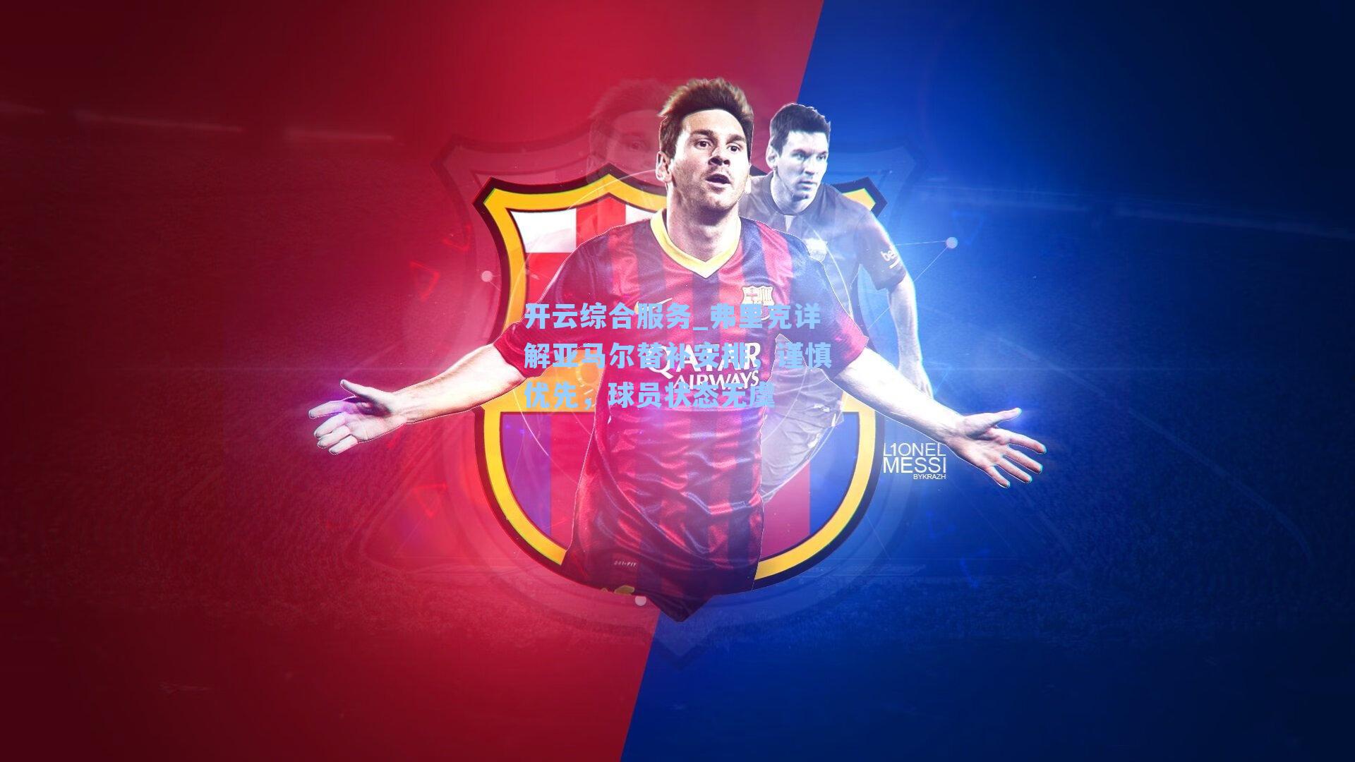 开云综合服务_弗里克详解亚马尔替补安排，谨慎优先，球员状态无虞