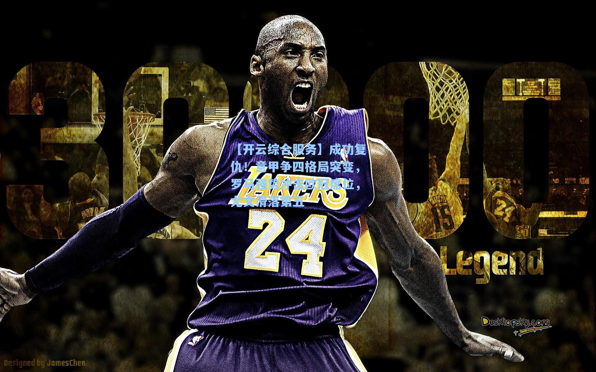 【开云综合服务】成功复仇！意甲争四格局突变，罗马强势冲击欧冠席位，尤文滑落第五