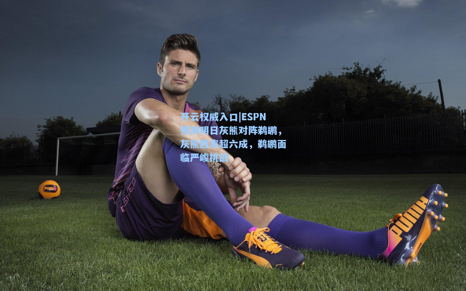 ESPN预测明日灰熊对阵鹈鹕，灰熊胜率超六成，鹈鹕面临严峻挑战