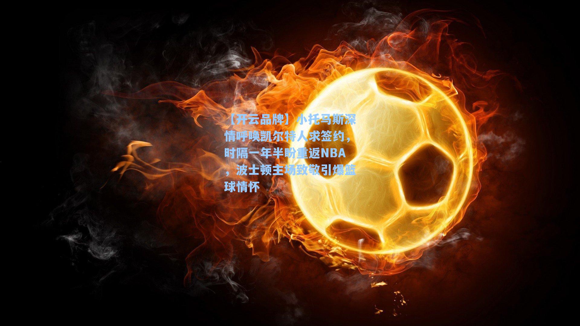 【开云品牌】小托马斯深情呼唤凯尔特人求签约，时隔一年半盼重返NBA，波士顿主场致敬引爆篮球情怀