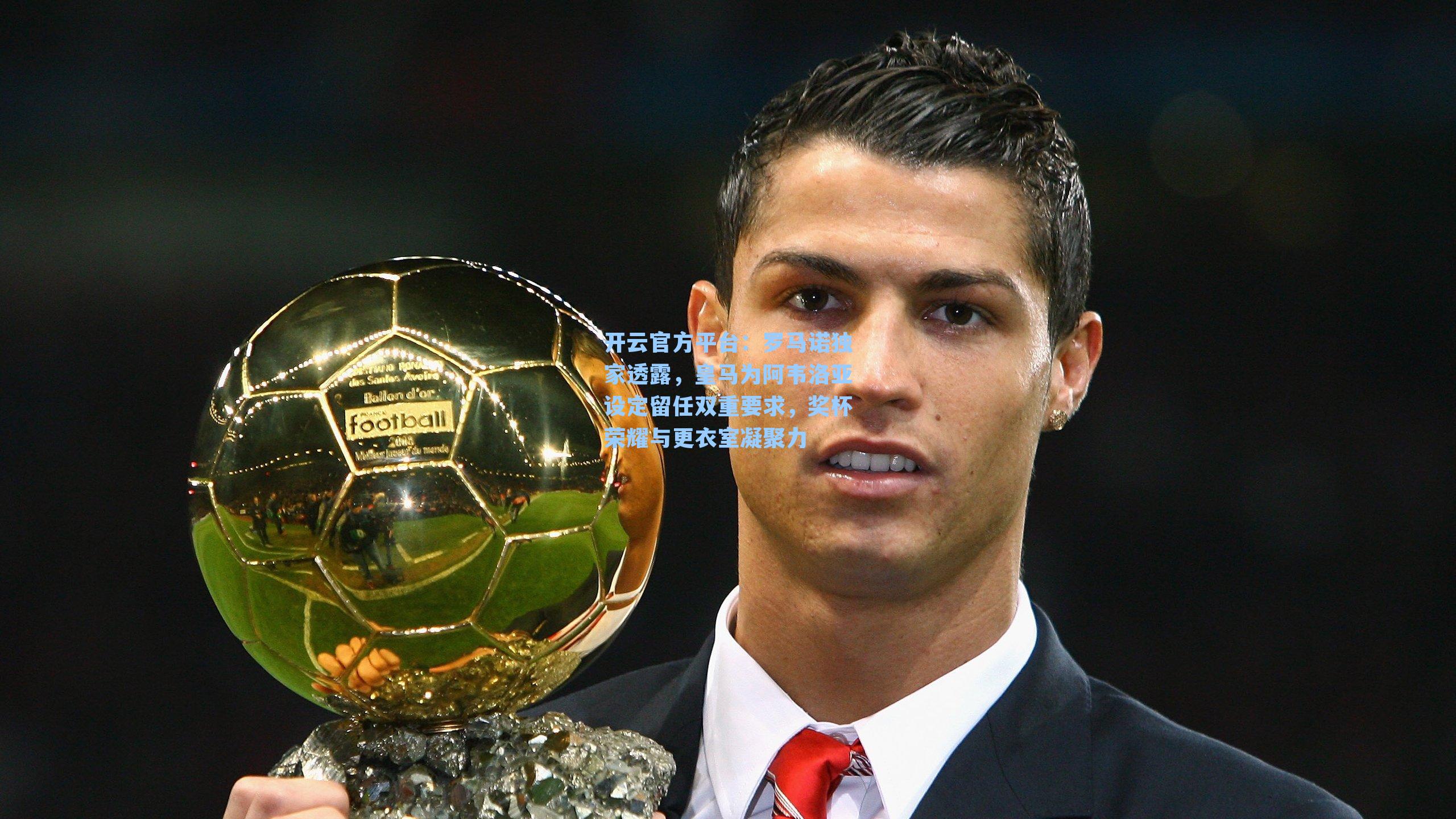 开云官方平台：罗马诺独家透露，皇马为阿韦洛亚设定留任双重要求，奖杯荣耀与更衣室凝聚力