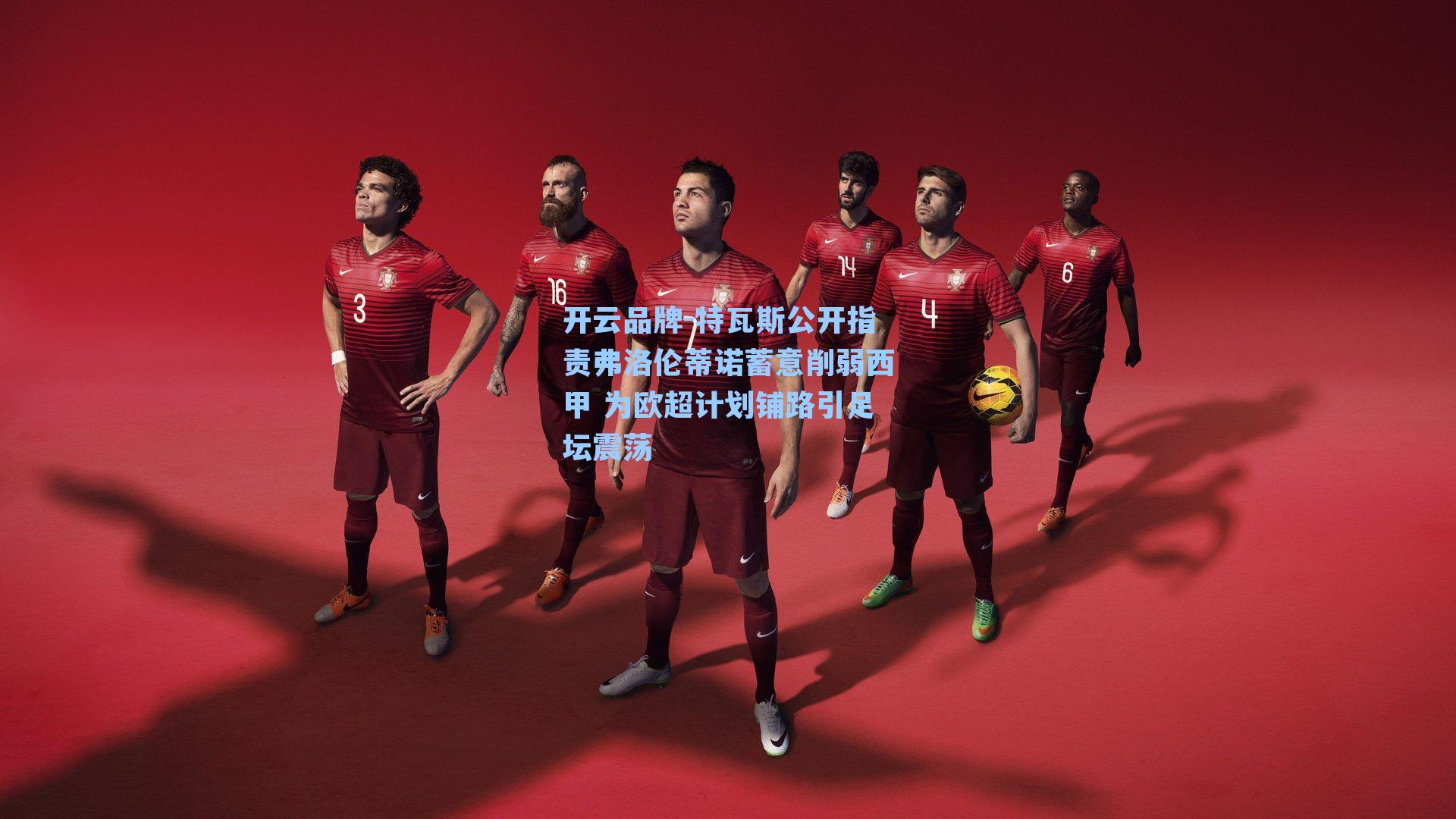 特瓦斯公开指责弗洛伦蒂诺蓄意削弱西甲 为欧超计划铺路引足坛震荡