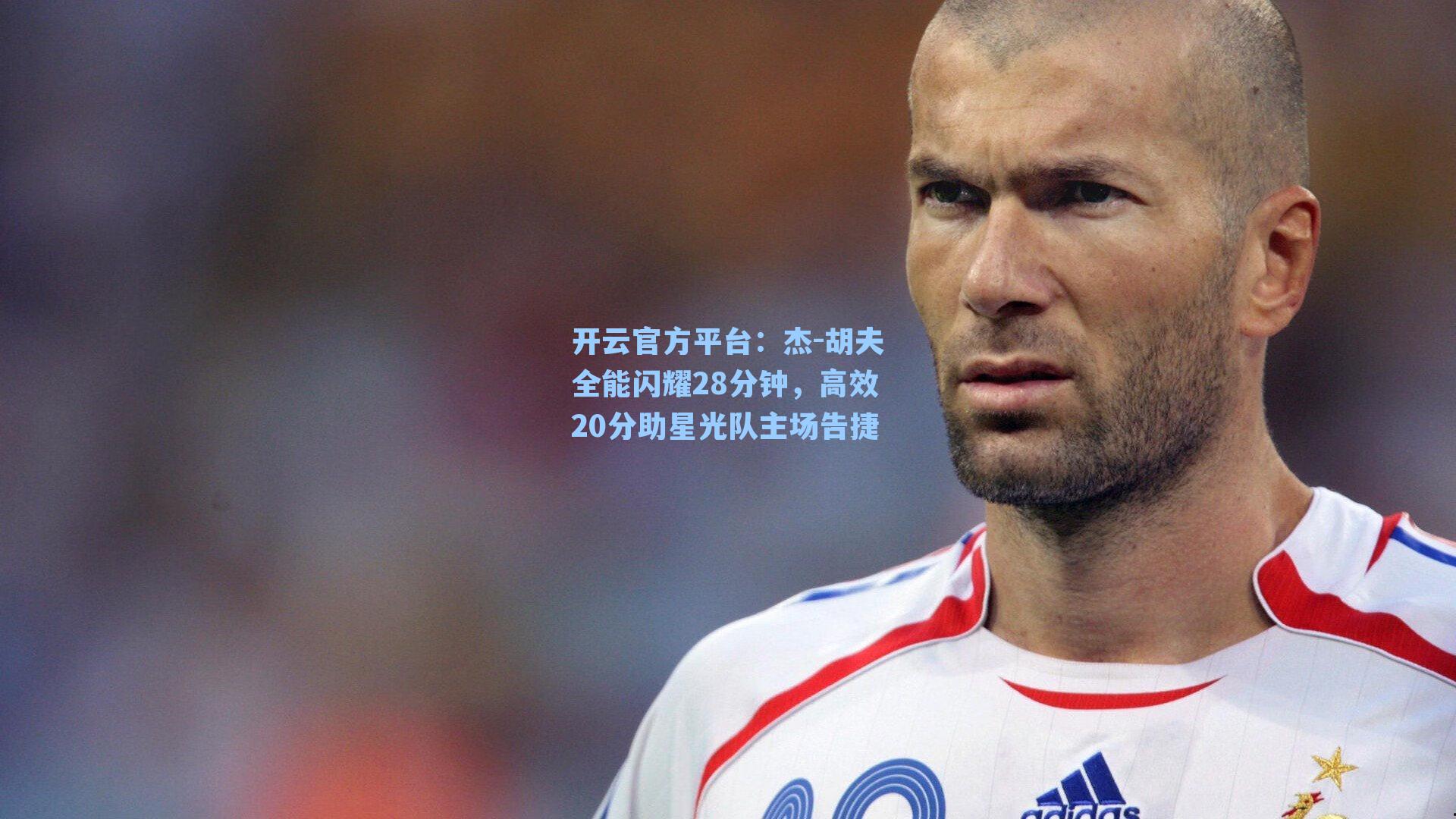 开云官方平台：杰-胡夫全能闪耀28分钟，高效20分助星光队主场告捷