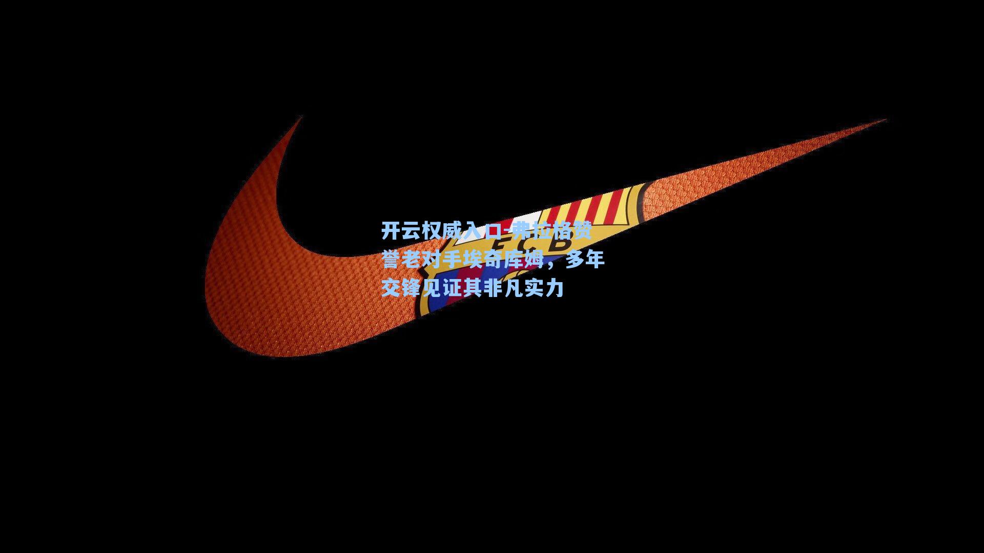 弗拉格赞誉老对手埃奇库姆,多年交锋见证其非凡实力