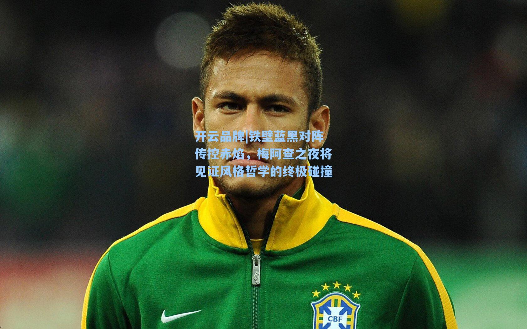 铁壁蓝黑对阵传控赤焰,梅阿查之夜将见证风格哲学的终极碰撞