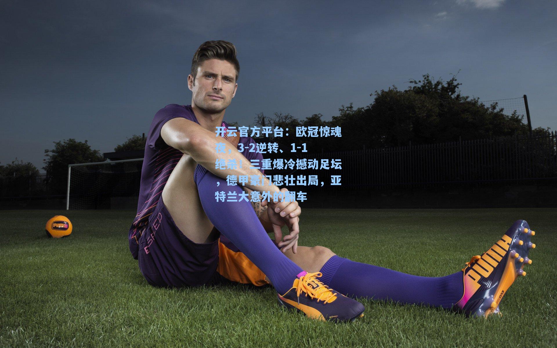 开云官方平台：欧冠惊魂夜，3-2逆转、1-1绝杀！三重爆冷撼动足坛，德甲豪门悲壮出局，亚特兰大意外的翻车