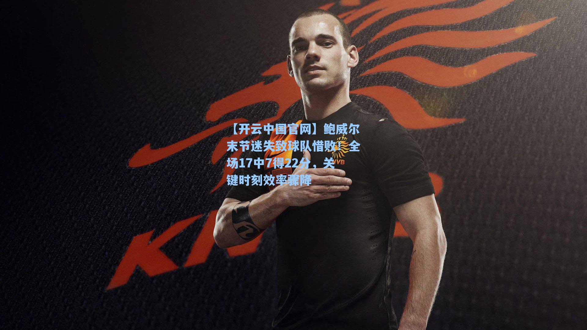 【开云中国官网】鲍威尔末节迷失致球队惜败！全场17中7得22分，关键时刻效率骤降