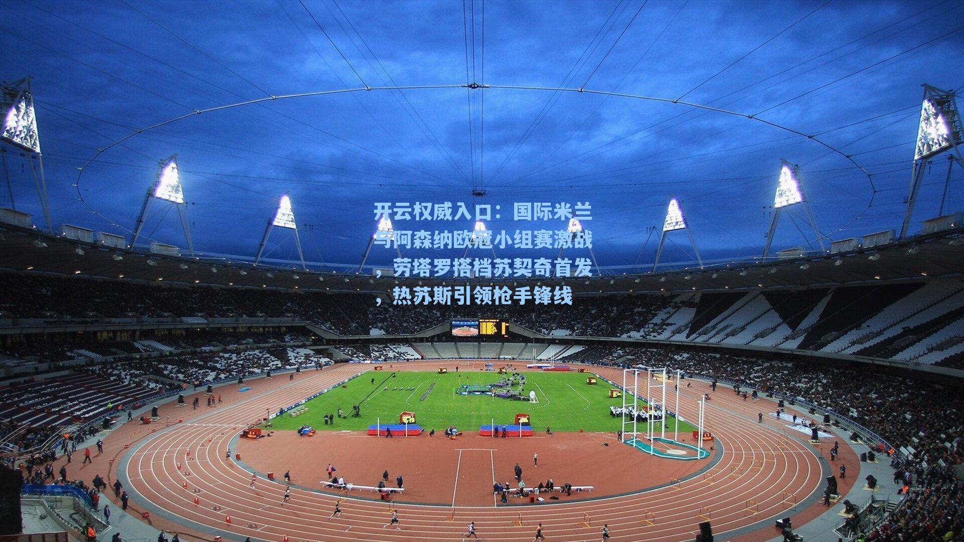 开云权威入口：国际米兰与阿森纳欧冠小组赛激战，劳塔罗搭档苏契奇首发，热苏斯引领枪手锋线