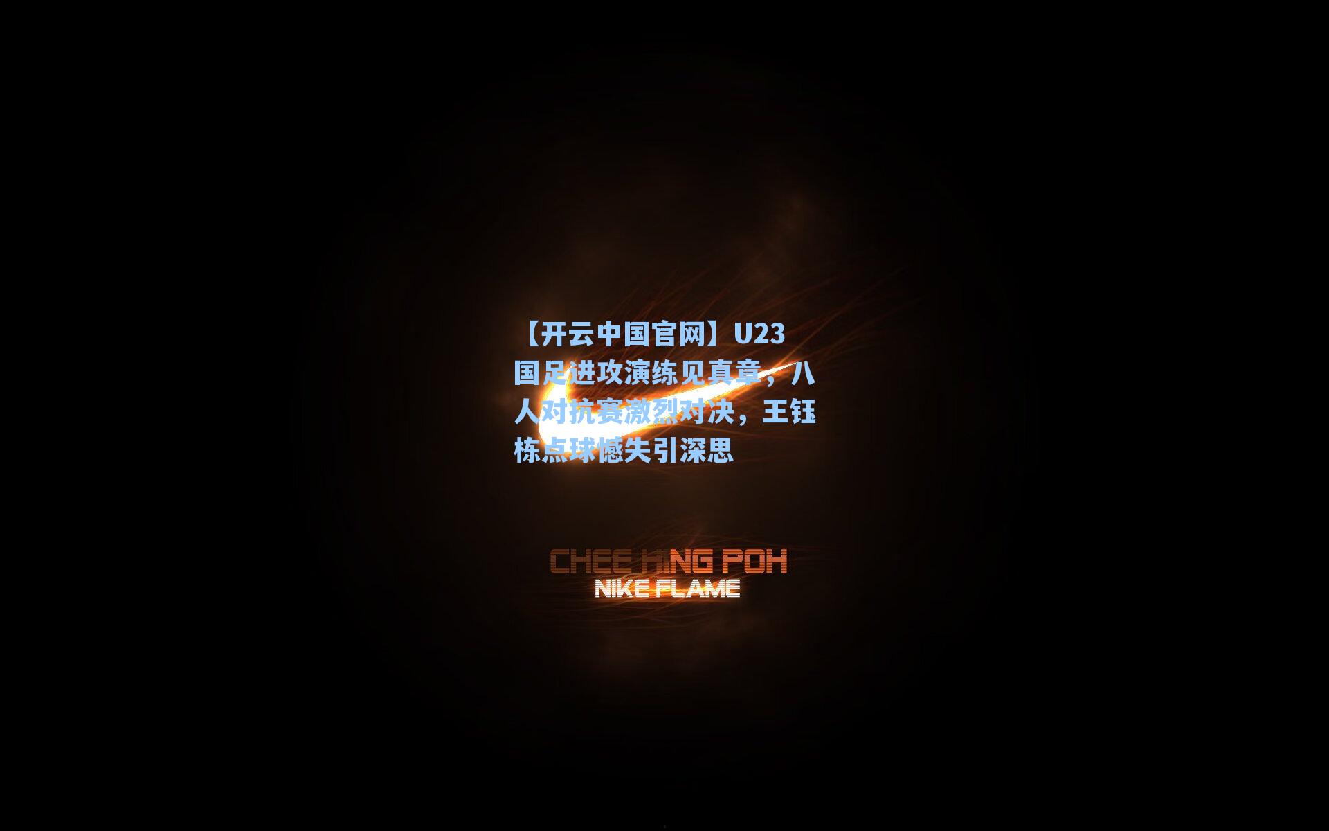 U23国足进攻演练见真章，八人对抗赛激烈对决，王钰栋点球憾失引深思