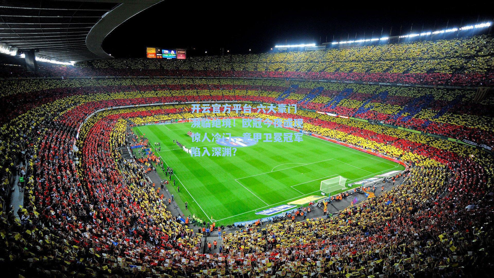 六大豪门濒临绝境!欧冠今夜或现惊人冷门,意甲卫冕冠军陷入深渊?