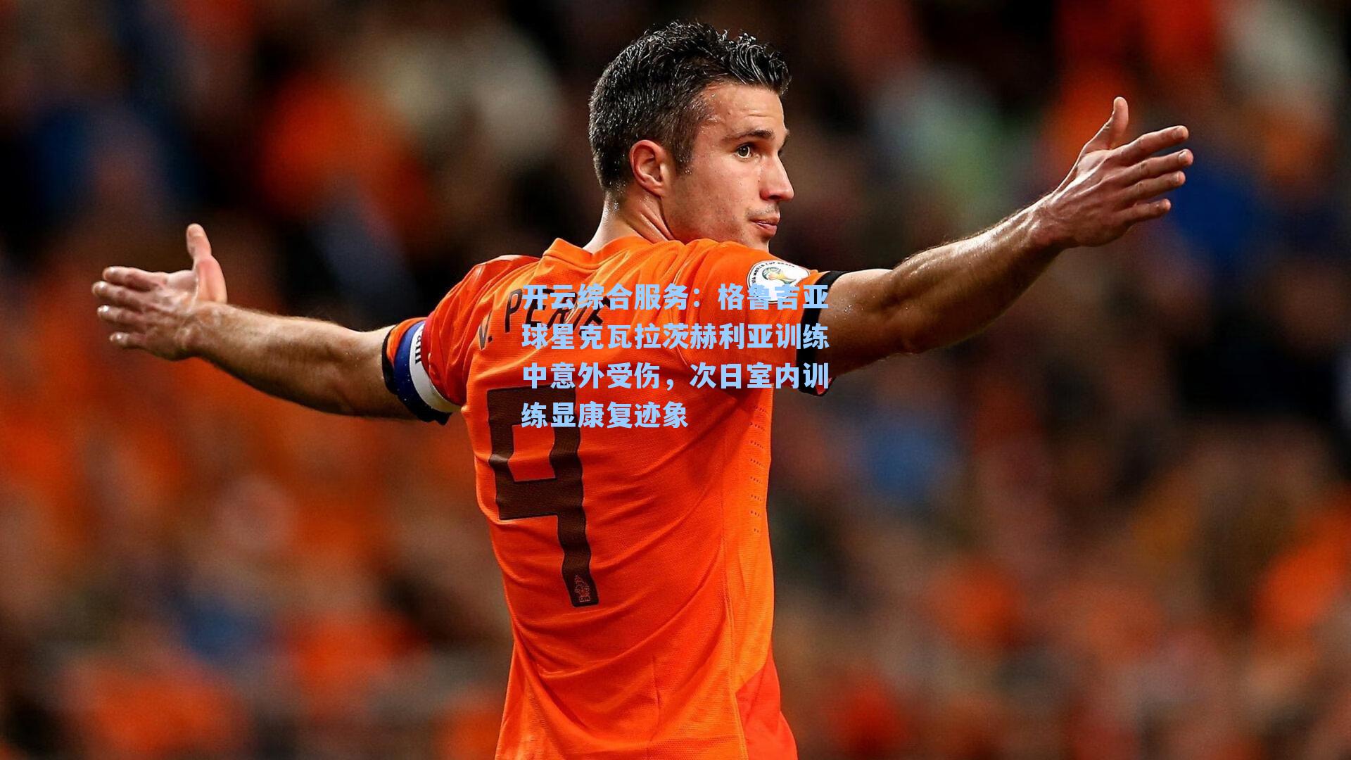开云综合服务：格鲁吉亚球星克瓦拉茨赫利亚训练中意外受伤，次日室内训练显康复迹象