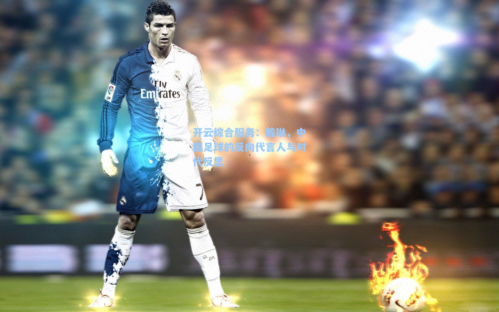 开云综合服务：戴琳，中国足球的反向代言人与时代反思
