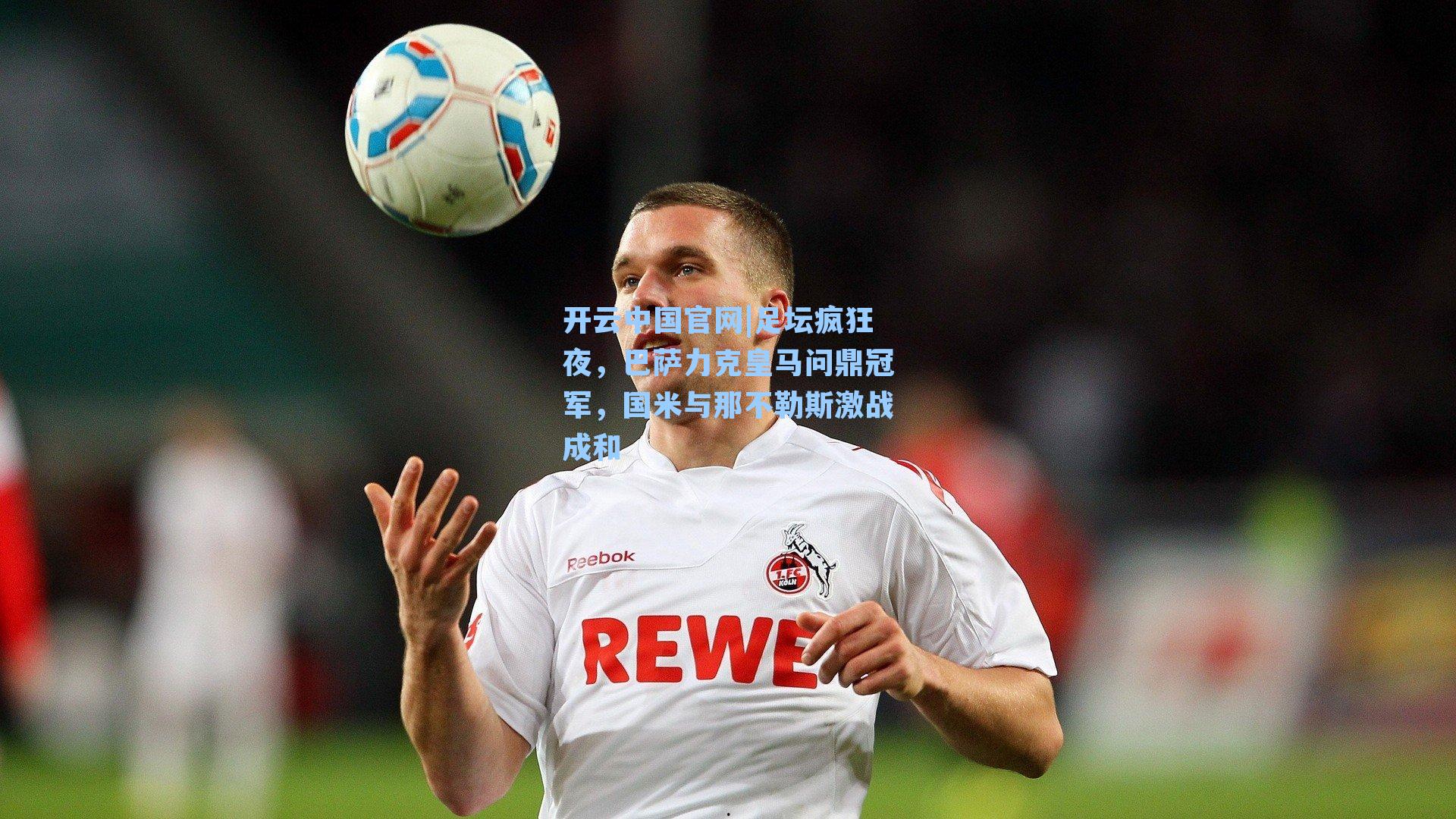 开云中国官网|足坛疯狂夜，巴萨力克皇马问鼎冠军，国米与那不勒斯激战成和