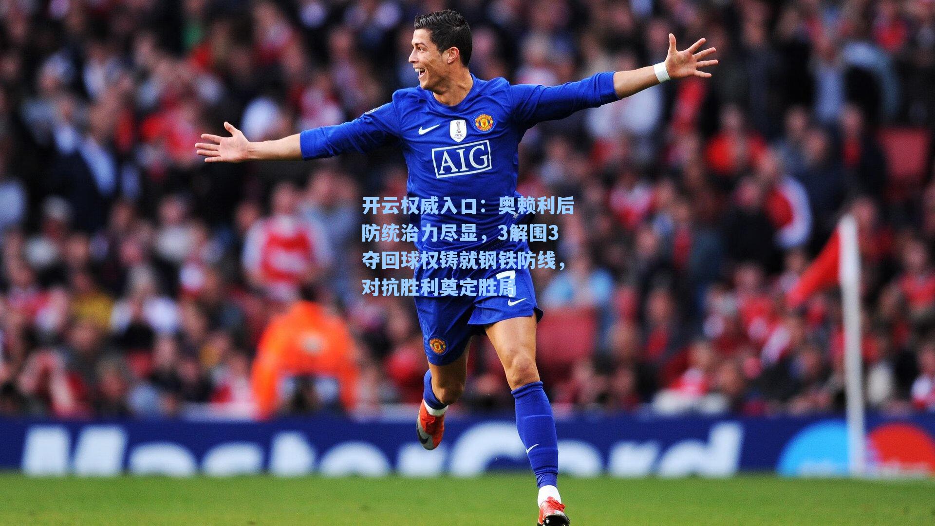 开云权威入口：奥赖利后防统治力尽显，3解围3夺回球权铸就钢铁防线，对抗胜利奠定胜局