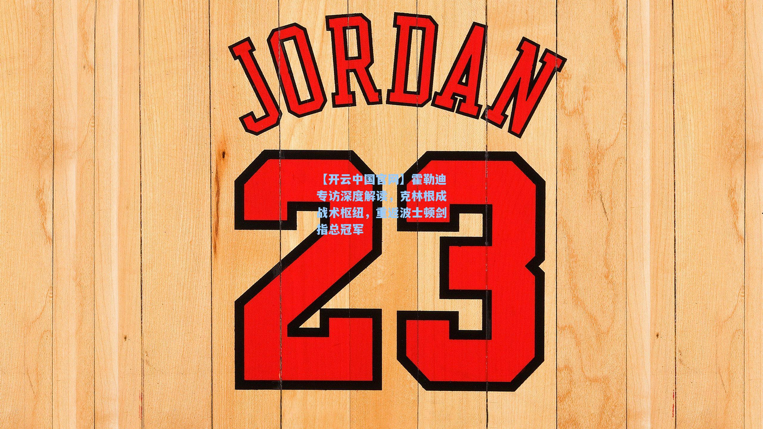 【开云中国官网】霍勒迪专访深度解读，克林根成战术枢纽，重返波士顿剑指总冠军