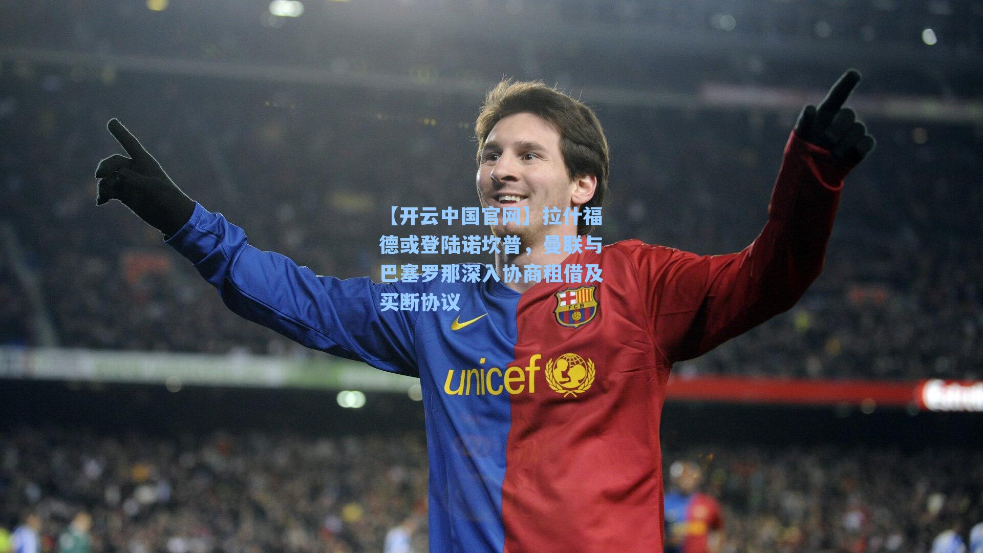 【开云中国官网】拉什福德或登陆诺坎普，曼联与巴塞罗那深入协商租借及买断协议