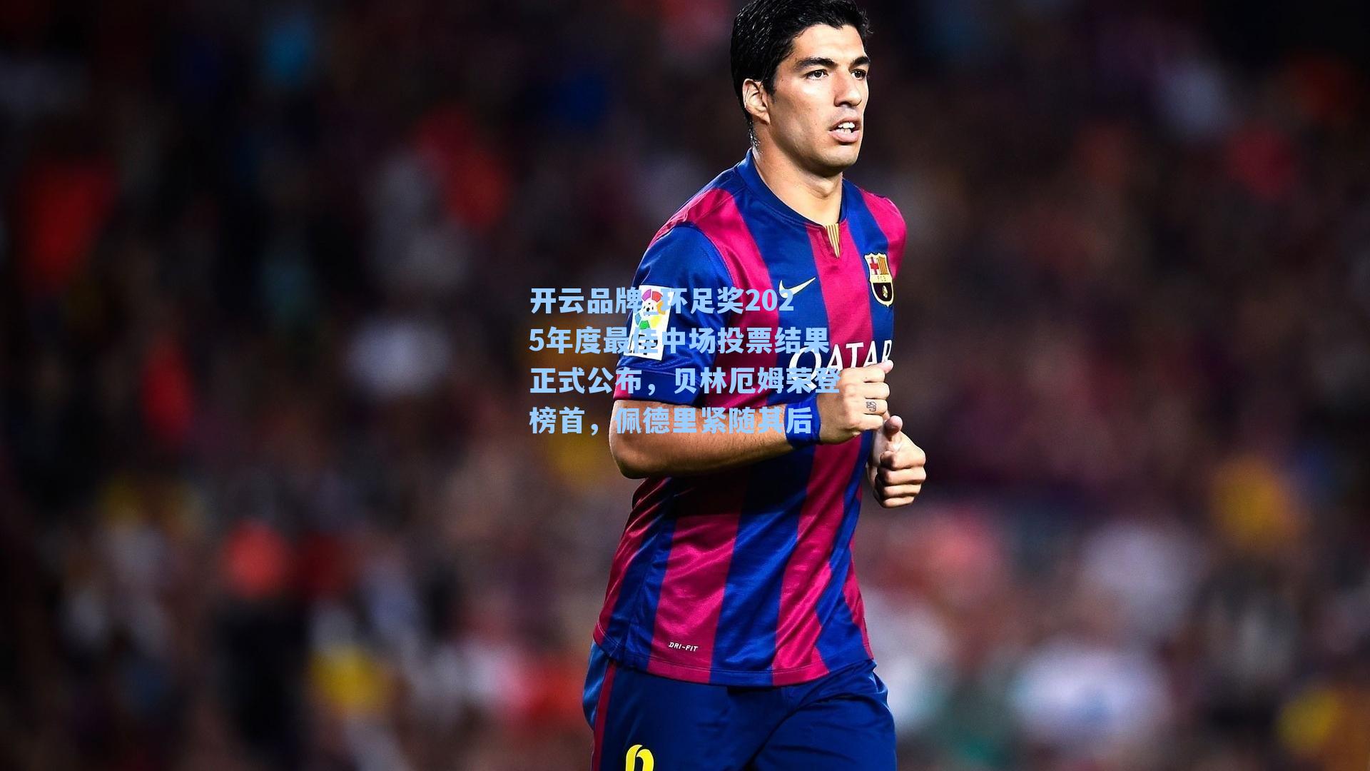 环足奖2025年度最佳中场投票结果正式公布，贝林厄姆荣登榜首，佩德里紧随其后