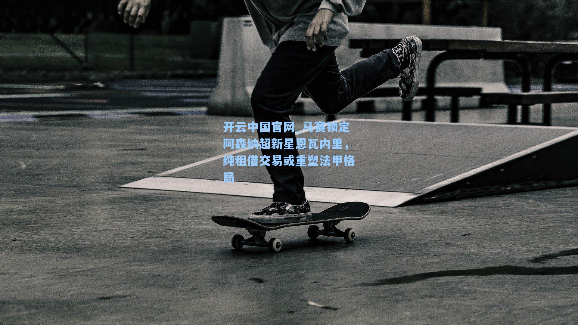 开云中国官网_马赛锁定阿森纳超新星恩瓦内里，纯租借交易或重塑法甲格局