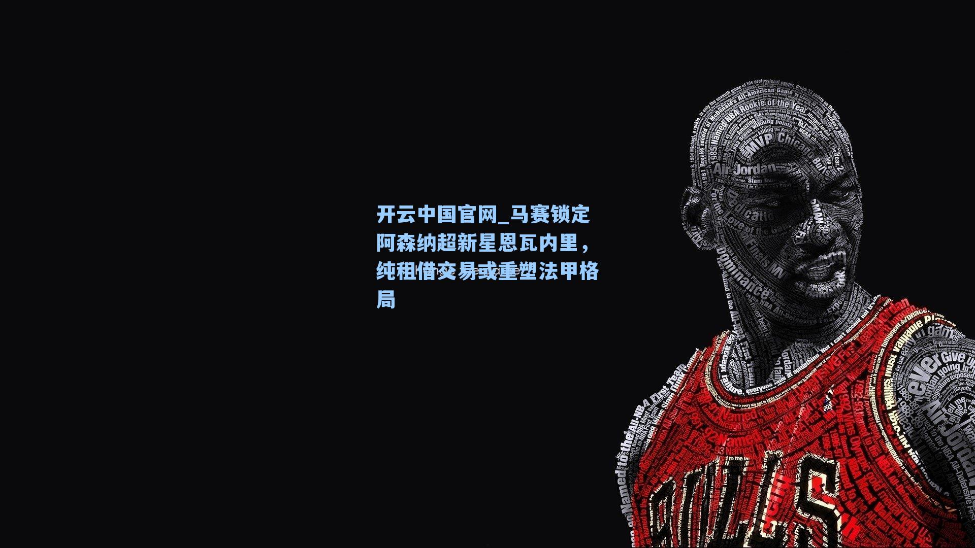 开云中国官网_马赛锁定阿森纳超新星恩瓦内里，纯租借交易或重塑法甲格局
