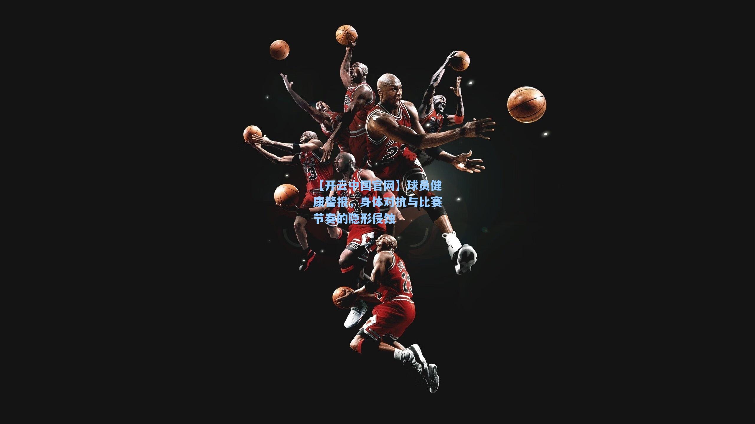 球员健康警报，身体对抗与比赛节奏的隐形侵蚀