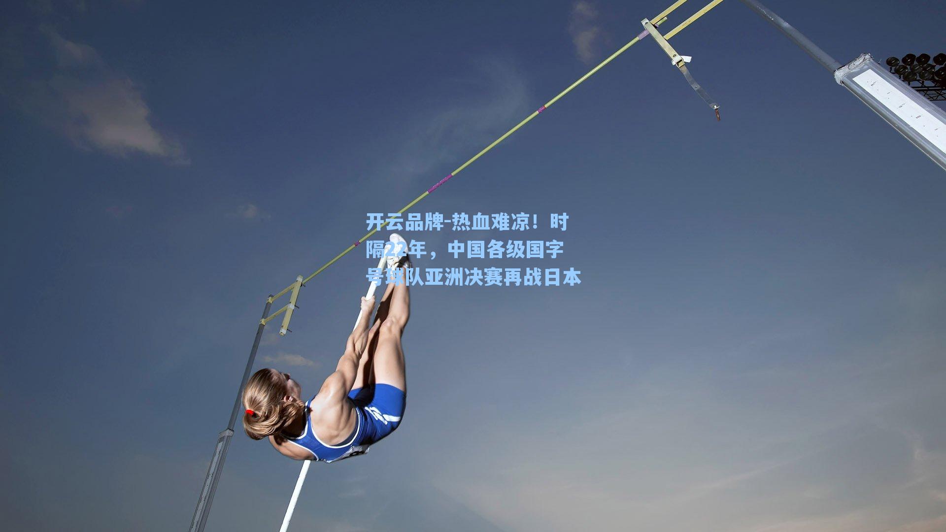 热血难凉！时隔22年，中国各级国字号球队亚洲决赛再战日本