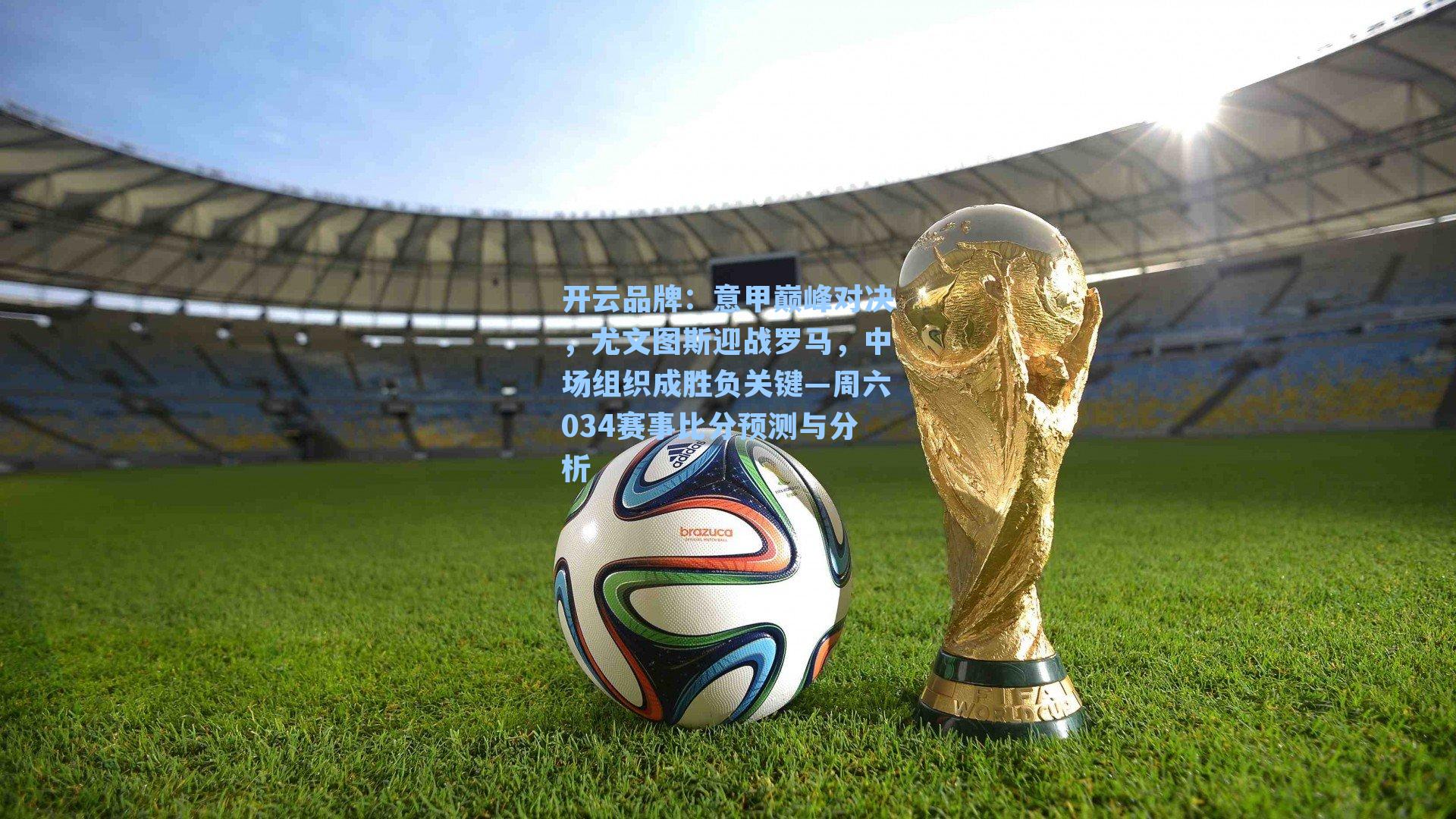 开云品牌：意甲巅峰对决，尤文图斯迎战罗马，中场组织成胜负关键—周六034赛事比分预测与分析