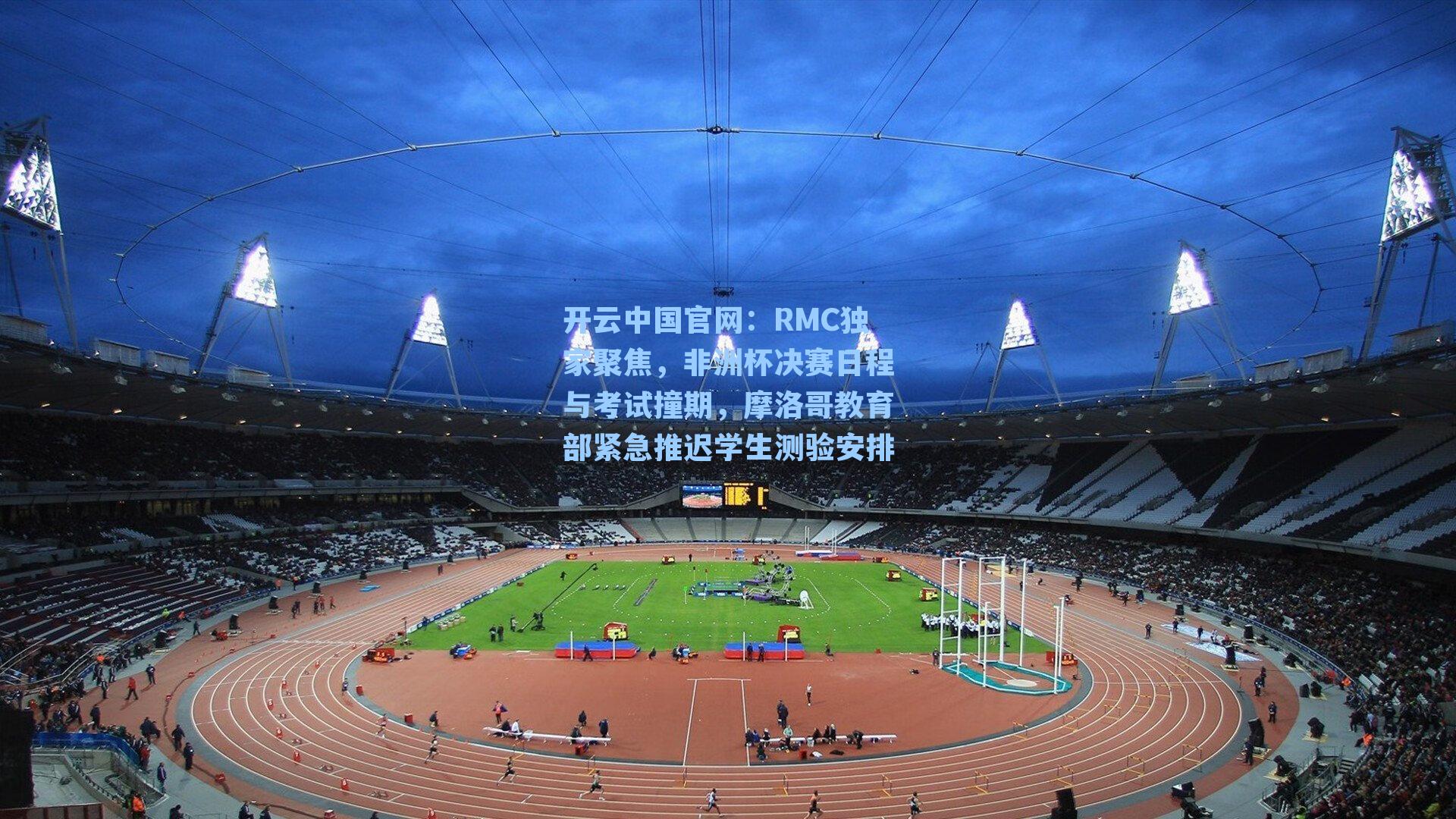 RMC独家聚焦，非洲杯决赛日程与考试撞期，摩洛哥教育部紧急推迟学生测验安排
