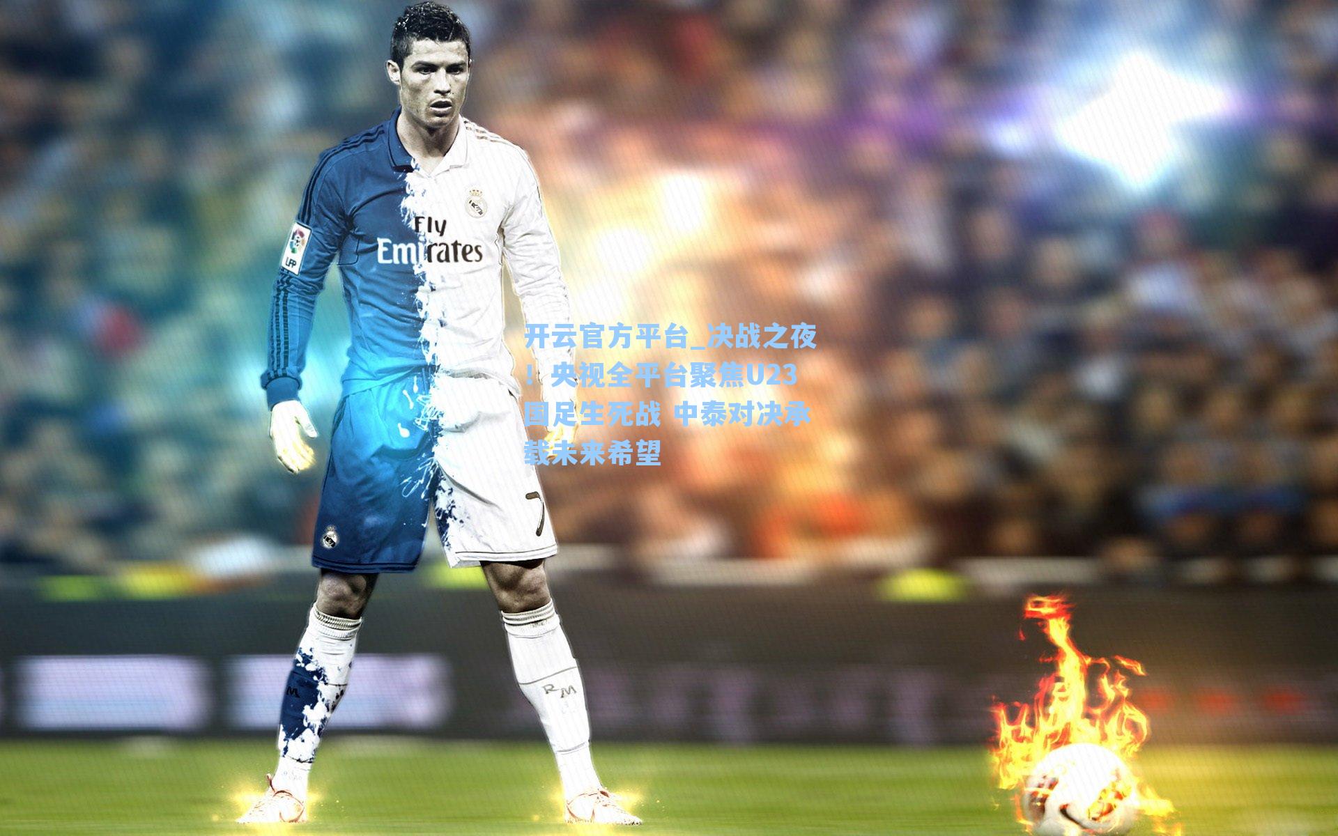 决战之夜！央视全平台聚焦U23国足生死战 中泰对决承载未来希望