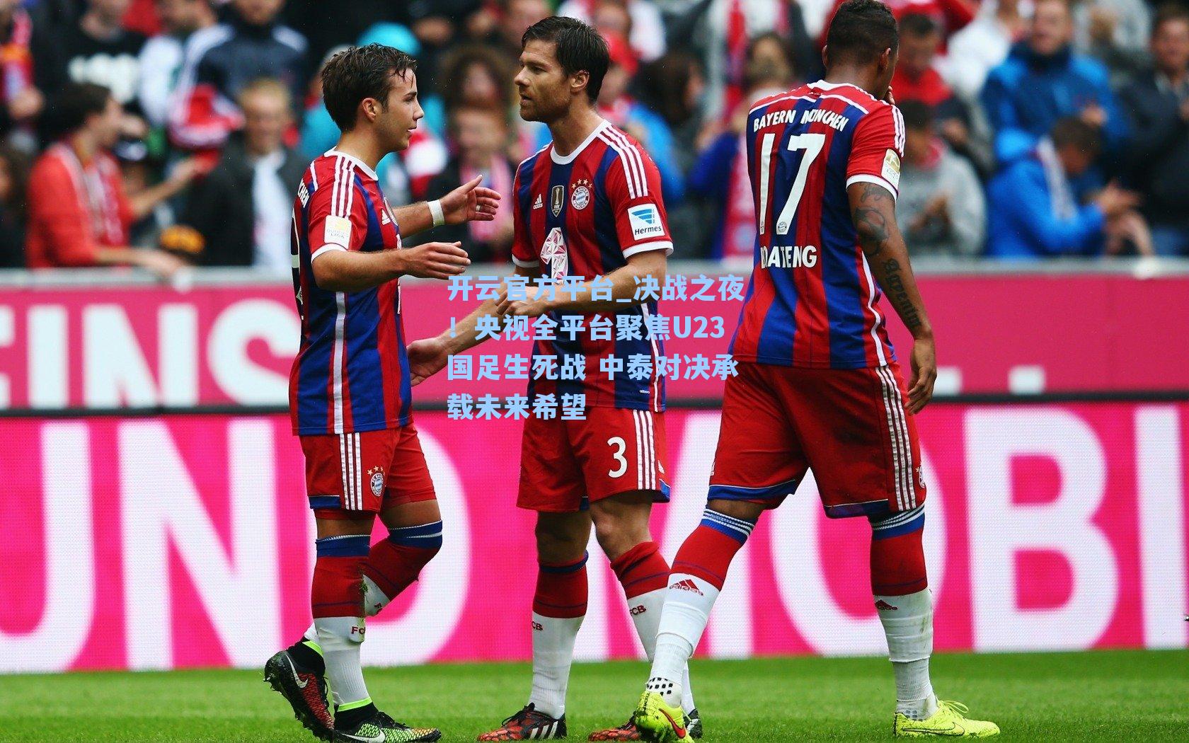 决战之夜！央视全平台聚焦U23国足生死战 中泰对决承载未来希望